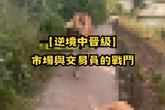 【逆境中晉級】市場與交易員的戰鬥💪🔥